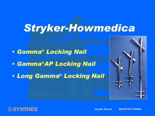 Justin Rowe  MATHYS CHINA Gamma ®  Locking Nail Gamma ® AP Locking Nail Long Gamma ®  Locking Nail Stryker-Howmedica 