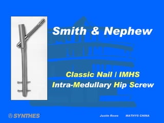 Justin Rowe  MATHYS CHINA Smith & Nephew Classic Nail / IMHS I ntra- M edullary  H ip  S crew 