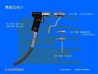 Justin Rowe  MATHYS CHINA 手术器械介绍 511.701  AO 气钻 530.100  AO 电钻 511.760  DHS/DCS   三联钻快速接口 511.790  克氏针快速接口 511.750  快速接口 