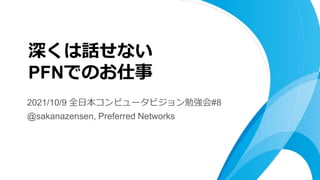 2021/10/9 全日本コンピュータビジョン勉強会#8
@sakanazensen, Preferred Networks
深くは話せない
PFNでのお仕事
 