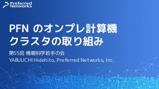 PFN のオンプレ計算機
クラスタの取り組み
第55回 情報科学若手の会
YABUUCHI Hidehito, Preferred Networks, Inc.
 