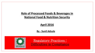 Role of Processed Foods & Beverages in
National Food & Nutrition Security
April 2016
By - Sunil Adsule
Regulatory Practices :
Difficulties in Compliance
 