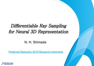N. H. Shimada
Differentiable Ray Sampling  
for Neural 3D Representation 
Preferred Networks 2019 Research Internship
 