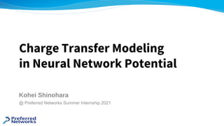 Kohei Shinohara
@ Preferred Networks Summer Internship 2021
Charge Transfer Modeling
in Neural Network Potential
 