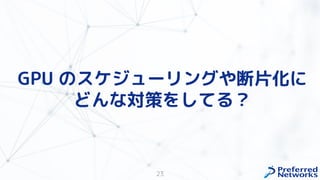 23
GPU のスケジューリングや断片化に
どんな対策をしてる？
 