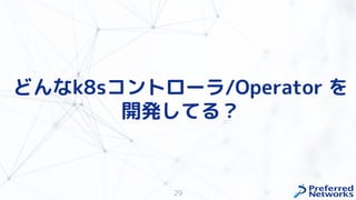 29
どんなk8sコントローラ/Operator を
開発してる？
 