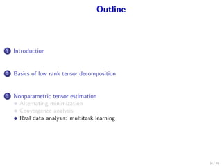 Outline
1 Introduction
2 Basics of low rank tensor decomposition
3 Nonparametric tensor estimation
Alternating minimization
Convergence analysis
Real data analysis: multitask learning
36 / 41
 