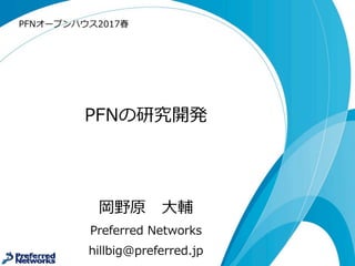 PFNの研究開発
岡野原 ⼤大輔
Preferred  Networks
hillbig@preferred.jp
PFNオープンハウス2017春
 