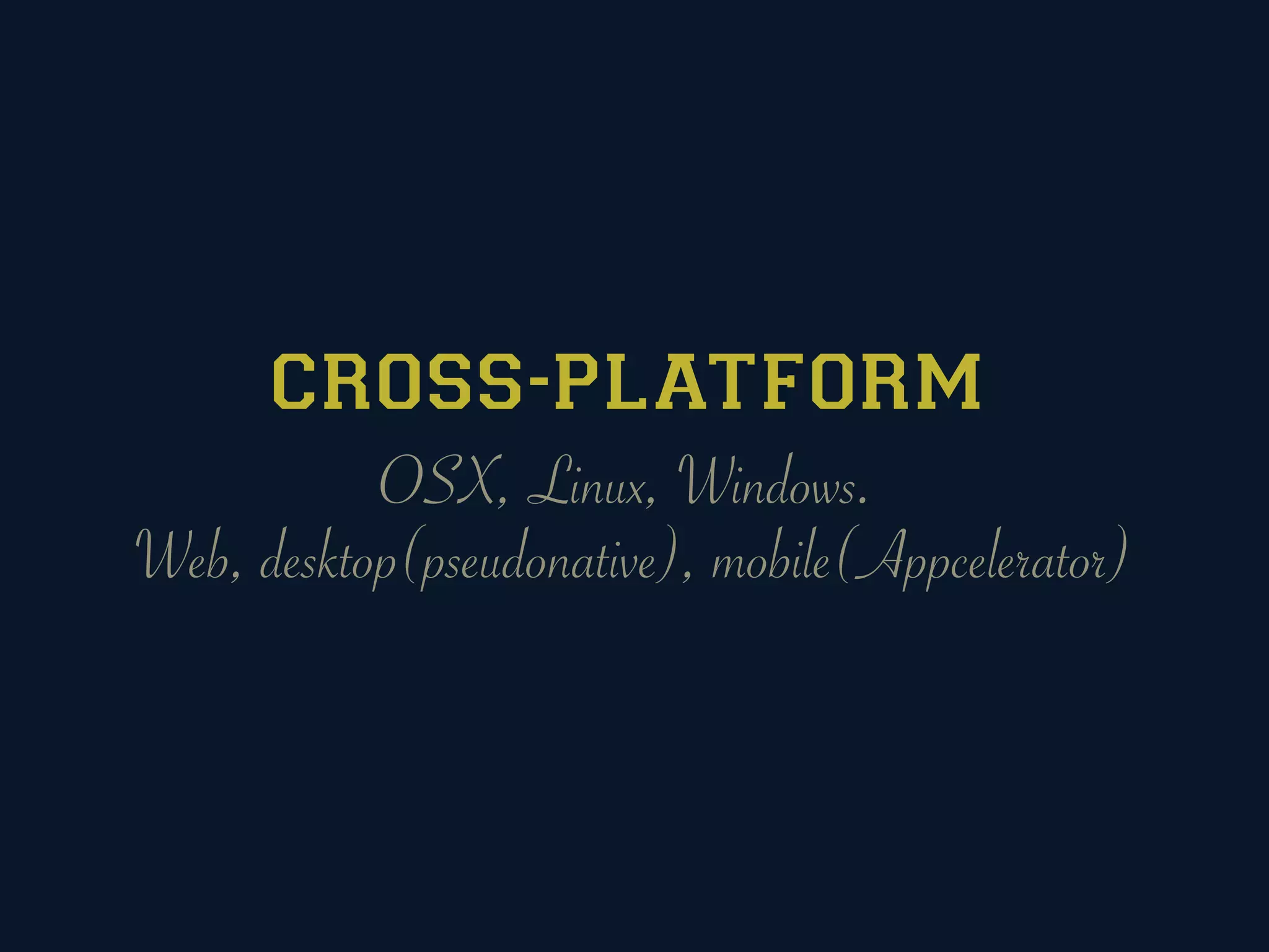 CROSS-PLATFORM
           OSX, Linux, Windows.
Web, desktop(pseudonative), mobile(Appcelerator)
 