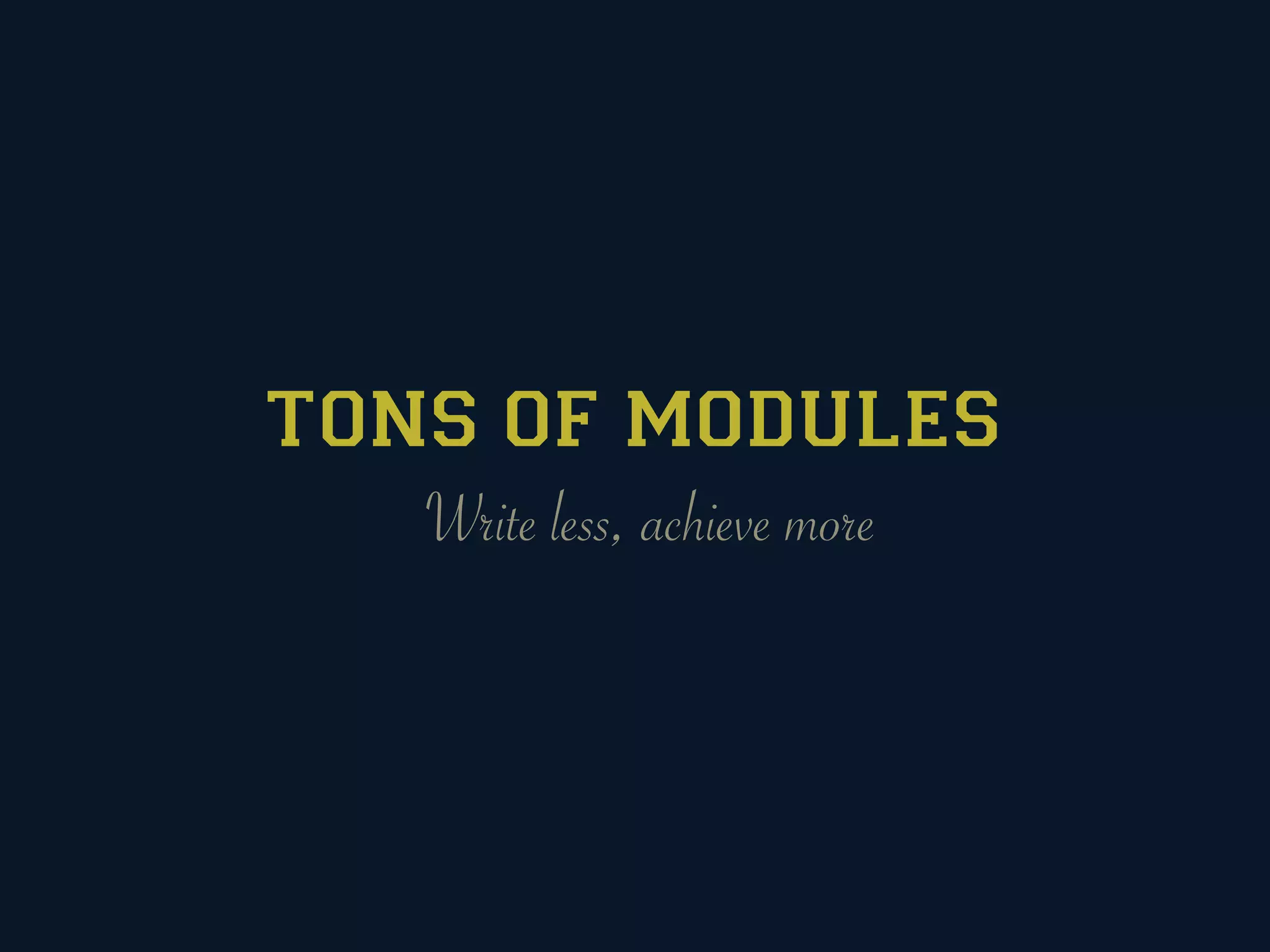 TONS OF MODULES
   Write less, achieve more
 