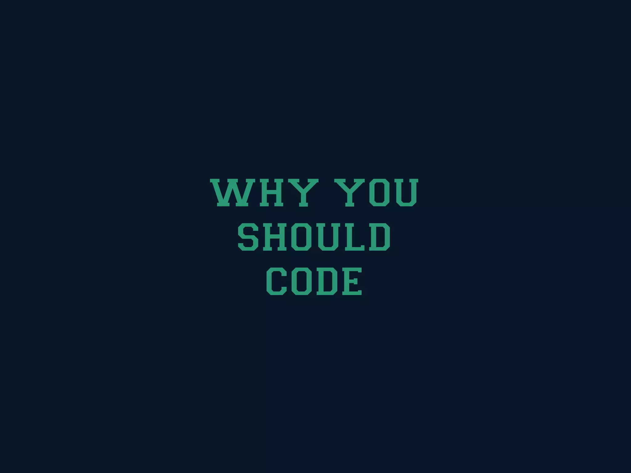 WHY YOU
 SHOULD
  CODE
 