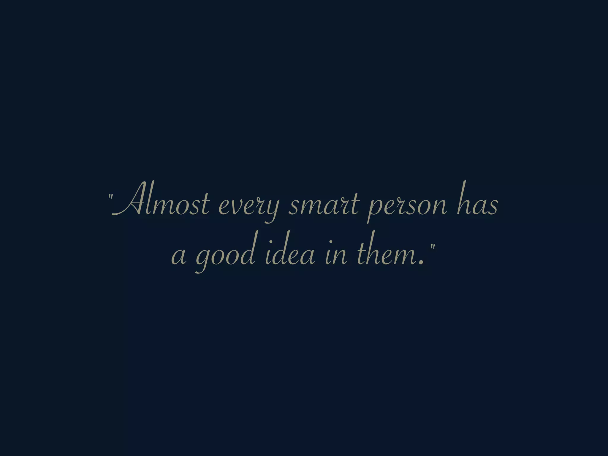 "Almost every smart person has
    a good idea in them."
 