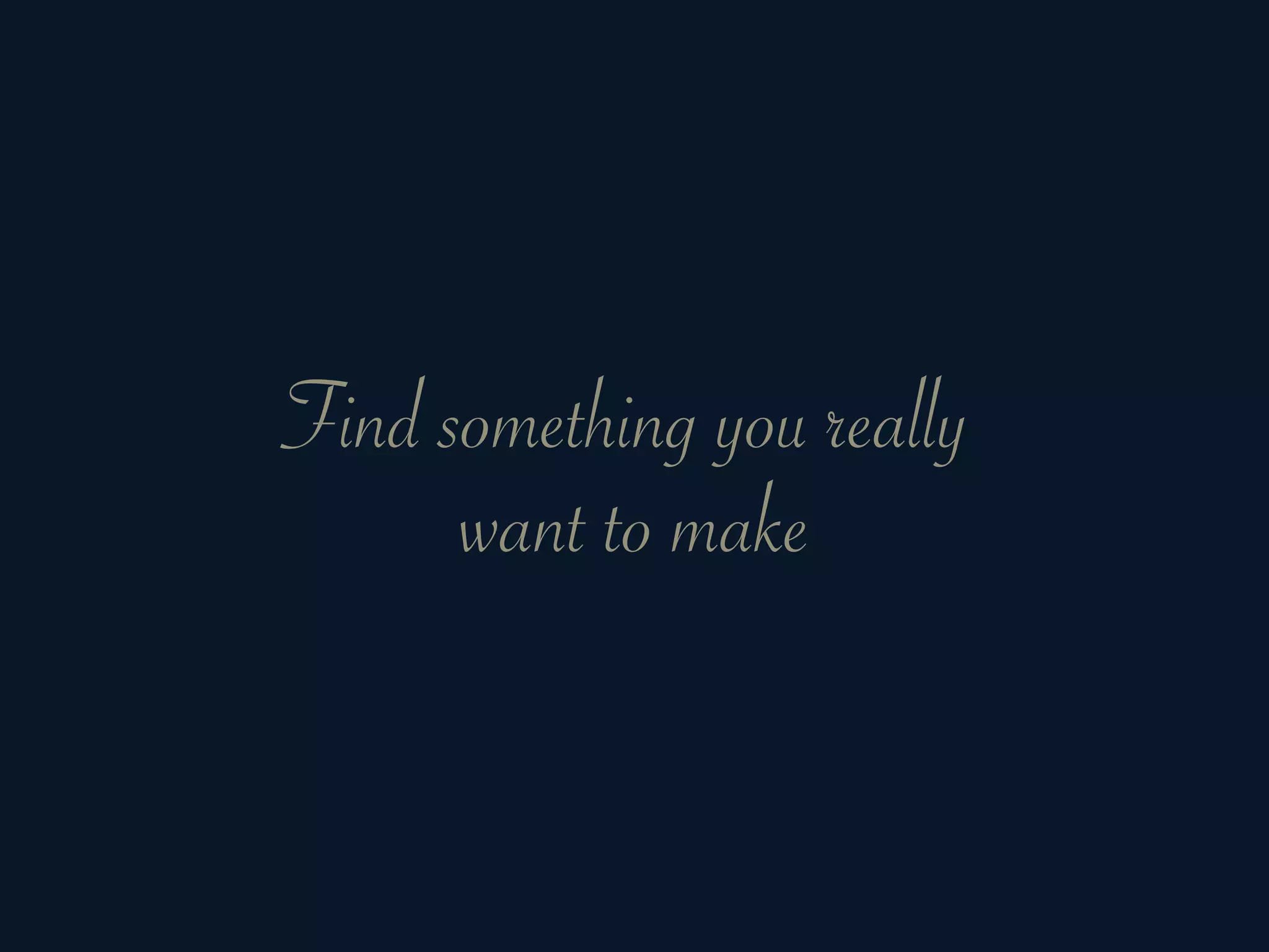 Find something you really
      want to make
 
