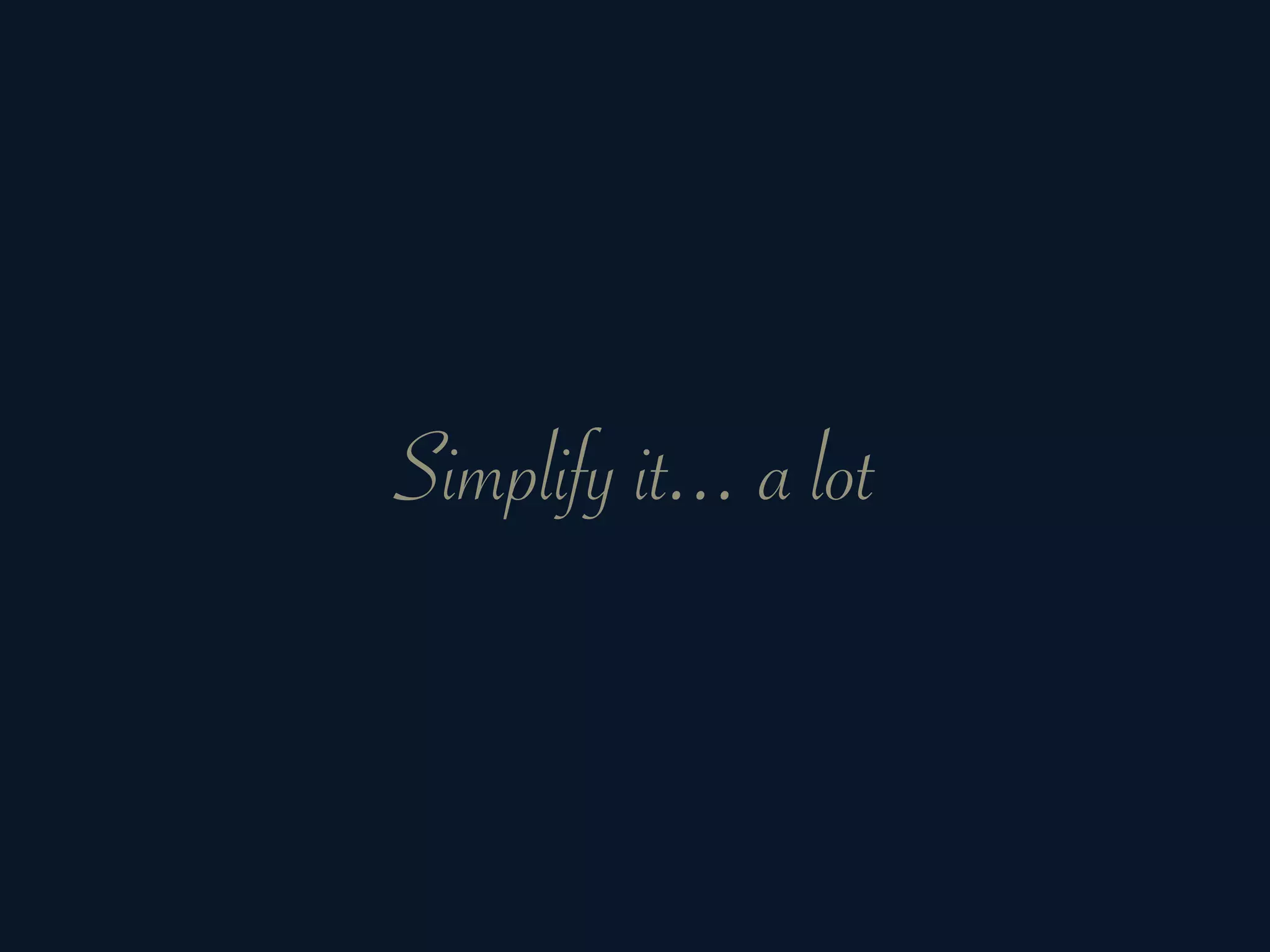 Simplify it... a lot
 