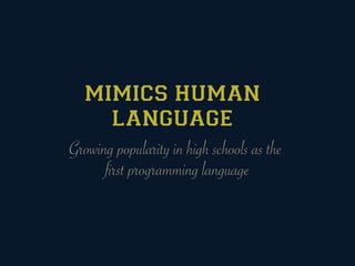 MIMICS HUMAN
        LANGUAGE
Growing popularity in high schools as the
      first programming language
 