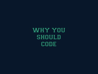 WHY YOU
 SHOULD
  CODE
 