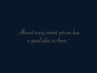 "Almost every smart person has
    a good idea in them."
 