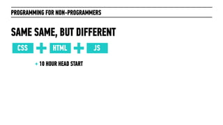 PROGRAMMING FOR NON-PROGRAMMERS



HTML -structure
CSS - style
JS - behavior
 