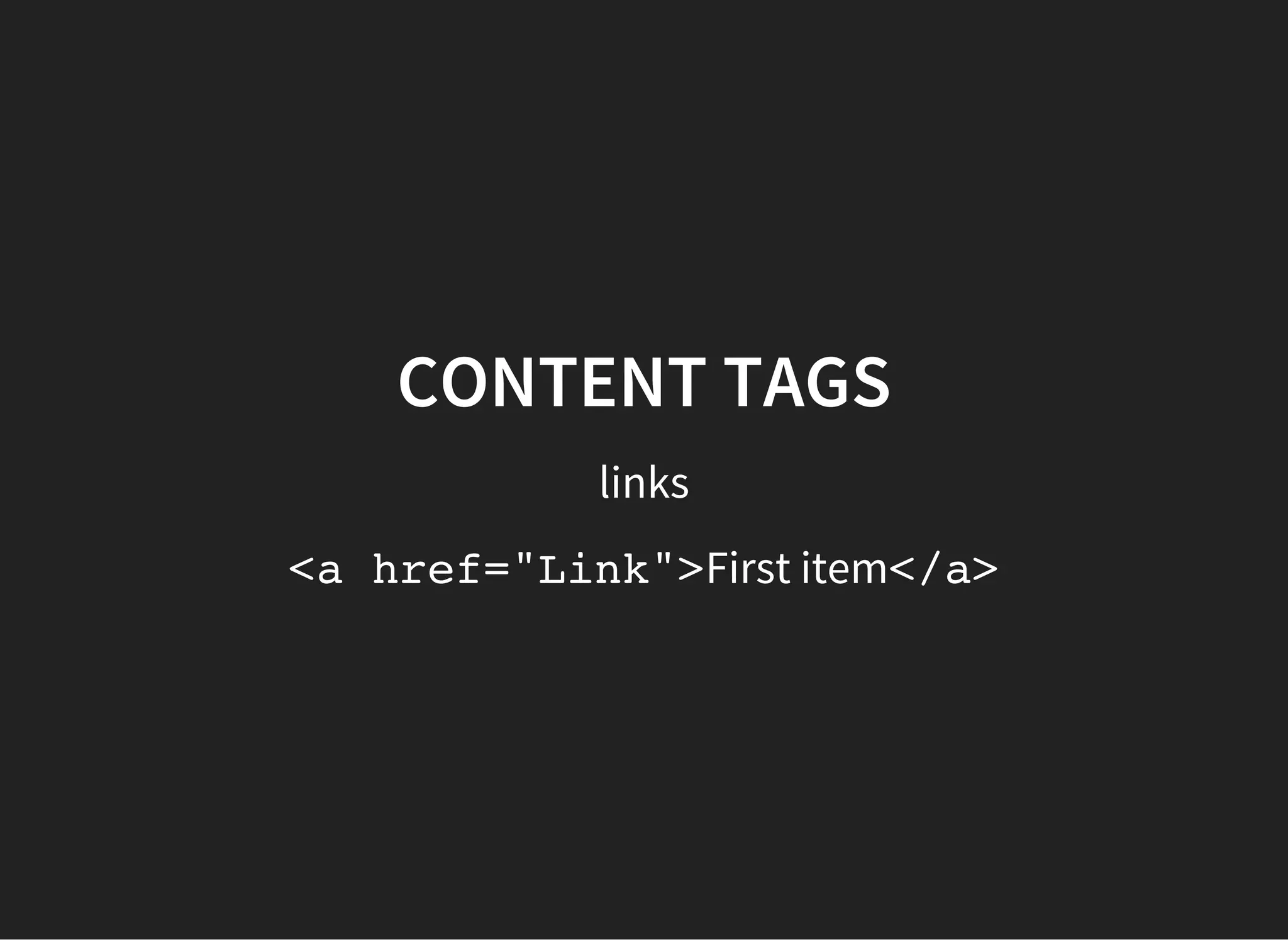 CONTENT TAGS
<div></div>
This is a very widely used generic container tag. It is a
rectangular element which can be styled with margins,
padding, borders, background-colors, width, height etc. Like
many other elements it has block-level display which means
it starts on a new line of the page.
<div>s can be nested in other <div>s
 