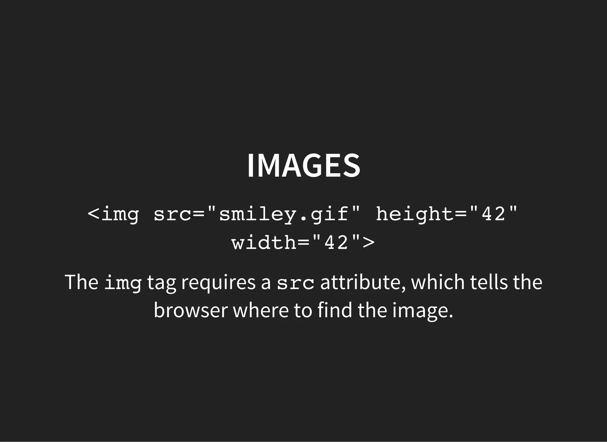 IMAGES
How would you write the src?
There are different approaches to specifying an image
location
 