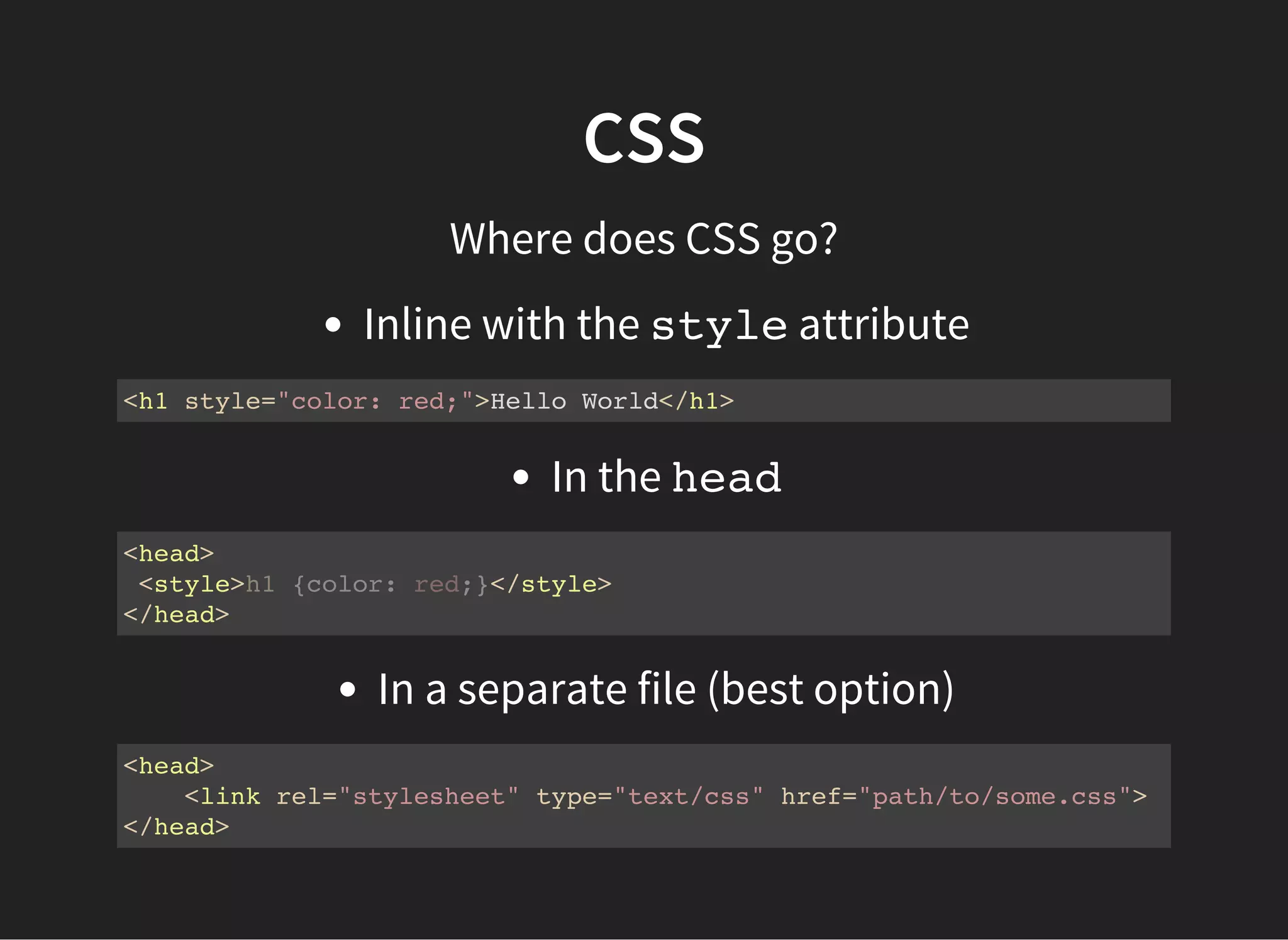 CSS
Using a separate CSS file
It is best practice to put CSS in its own file and link to it from
the <head>.
<link rel="stylesheet" href="style.css">
 