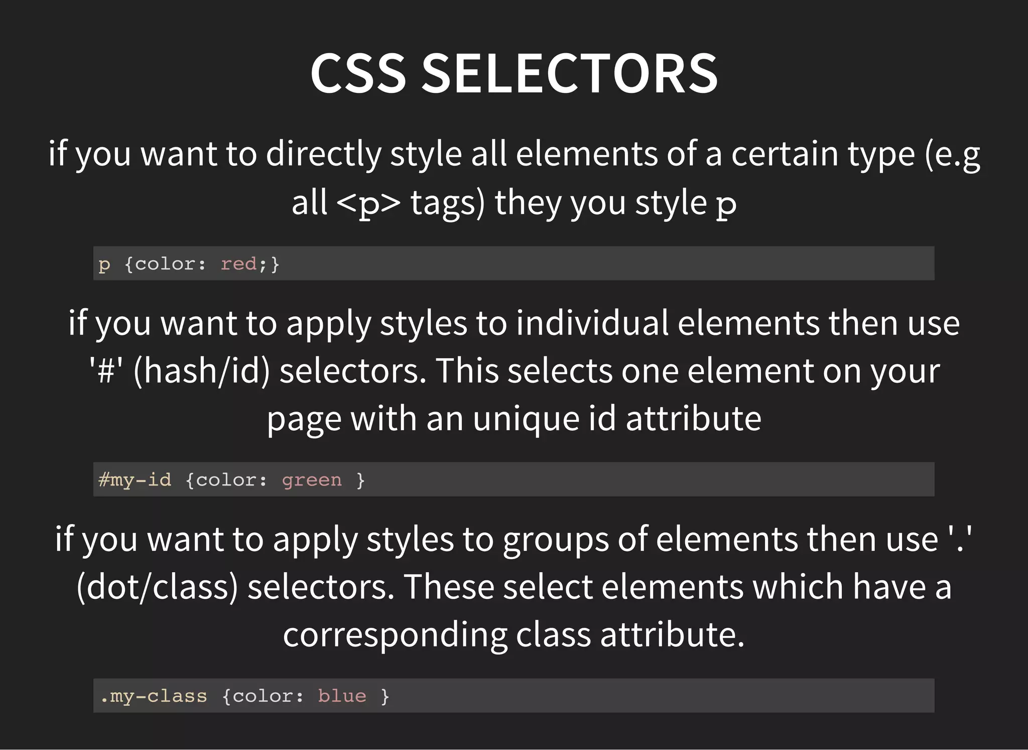 CSS SELECTORS
There are many other selectors and each has a different
level of importance. This means it can either be overwritten
by, or can overwrite another style.
See: http://code.tutsplus.com/tutorials/the-30-css-
selectors-you-must-memorize--net-16048
 