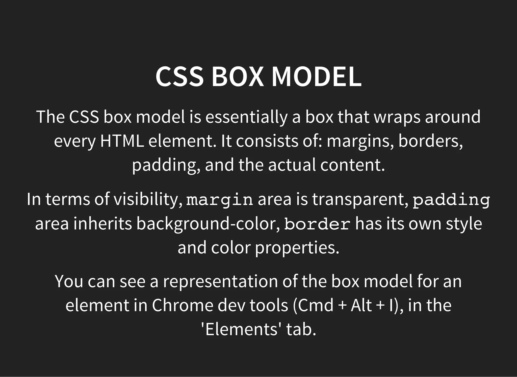 CSS STYLE PROPERTIES
margin, borderand paddinghave individual properties
for each side of the rectangle.
margin-top, margin-left, margin-bottom, margin-right
border-top, border-left, border-bottom, border-right
padding-top, padding-left, padding-bottom, padding-
right
These values can also be set with shorthand:
margin: top right bottom left; (clockwise)
margin: top-and-bottom left-and-right;
 
