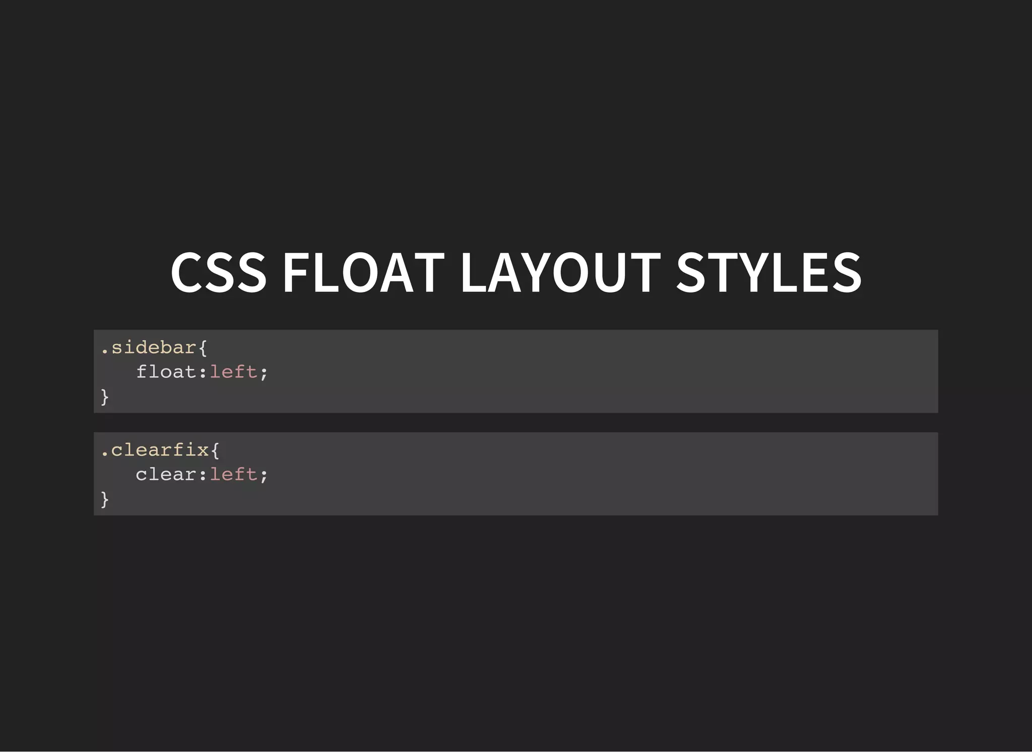 CSS CLEARING FLOATS
You need to clear floatsfor different reasons - whether
you are still inside the container of your floated elements or
back up on the same level as the container.
In both cases a clearwill fix things, but because things are
different inside and outside the container there are also
other approaches to clear-fixing. Basically floated items in a
container will cause the container to collapse so this will
affect subsequent elements at the container level, as well as
elements in the container.
See http://www.sitepoint.com/clearing-floats-overview-
different-clearfix-methods/
 