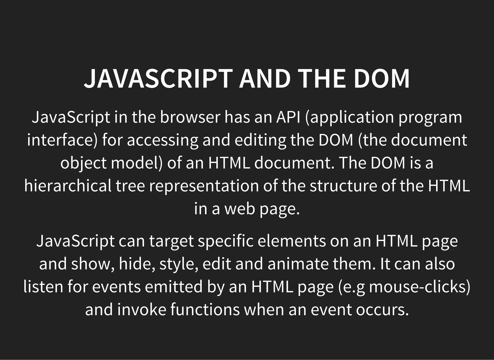 JAVASCRIPT AND THE DOM
JavaScript gets a reference to elements with (for example)
document.getElementById()
The JQuery library provides easier ways to do this, but is not
actually necessary.
 