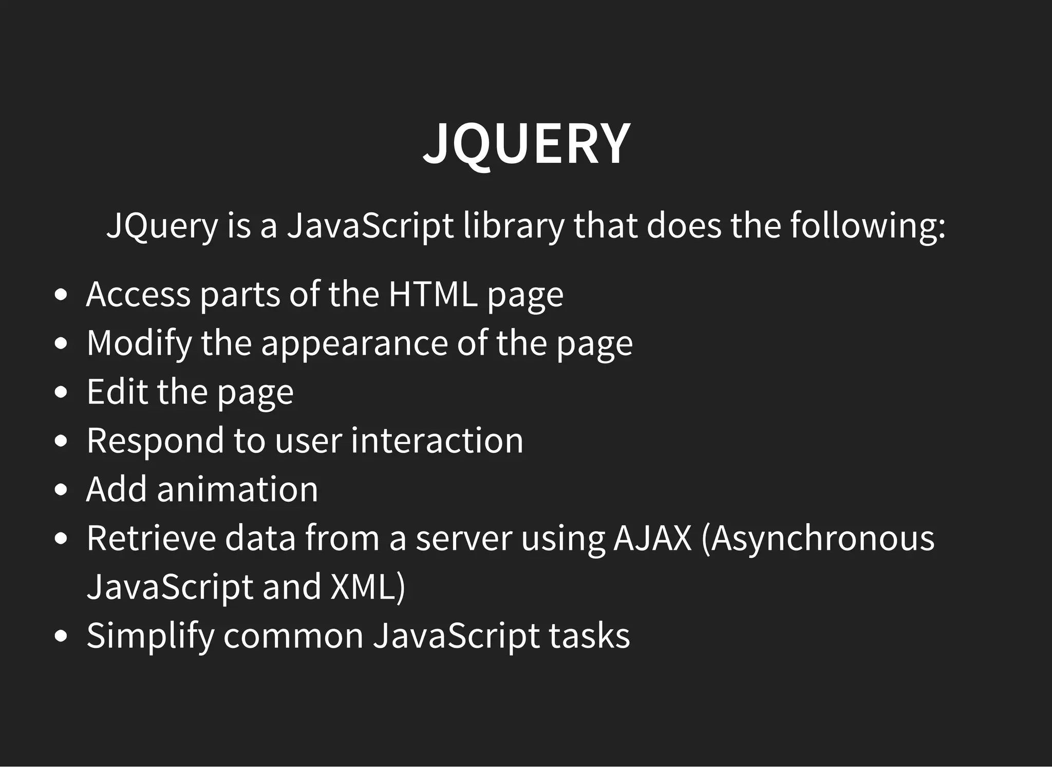 JQUERY
JQuery also provides the following useful features:
uses CSS selector syntax
supports extensions
abstracts away browser quirks
allows multiple actions to be defined in one line with
chaining
 