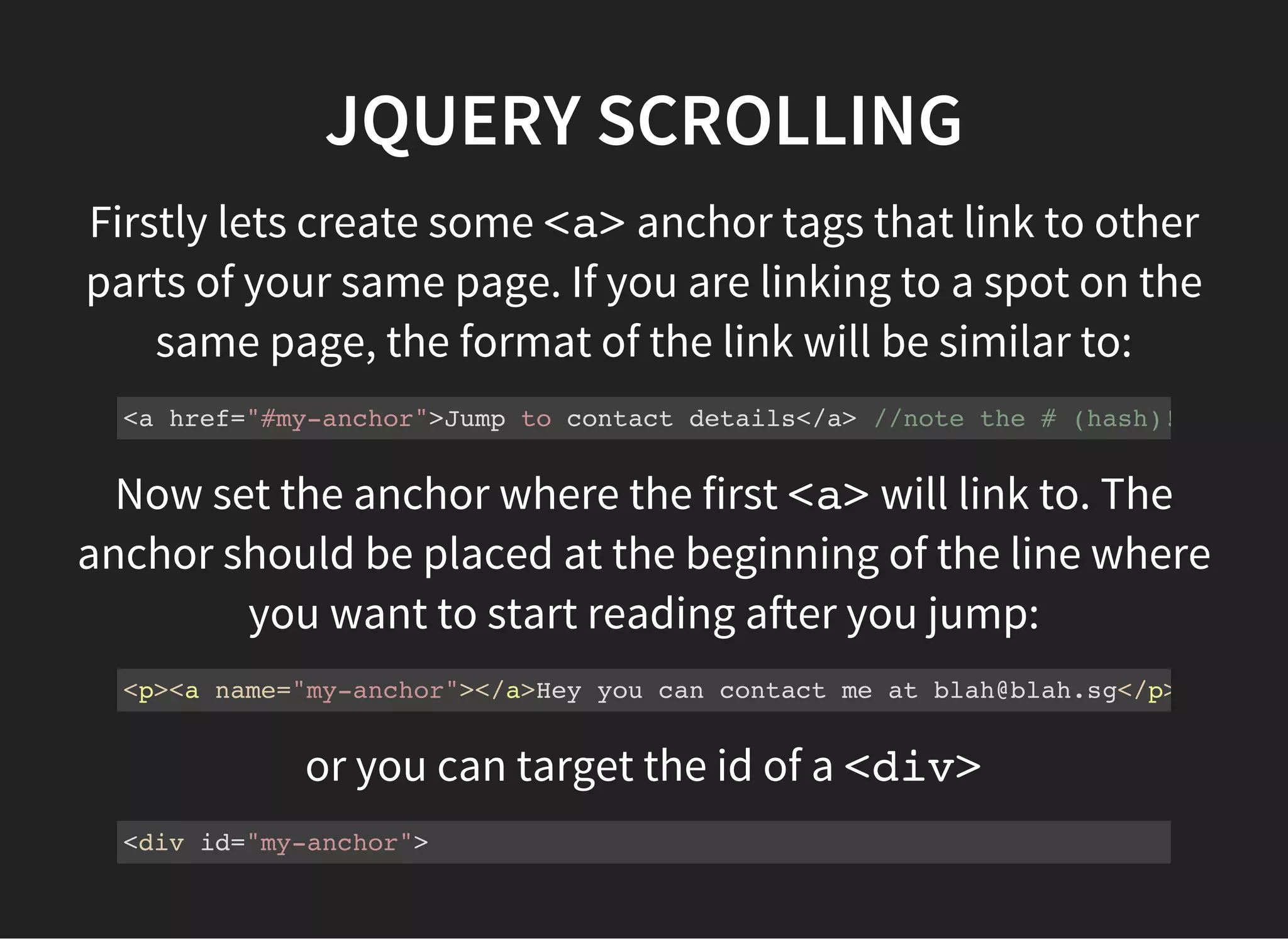 JQUERY SCROLLING
Now make sure jQueryis linked in the <head>of your
page:
<script src="https://code.jquery.com/jquery-1.11.3.min.js"></script>
Create a file called scrollLinks.jsand put it in the root
of your current folder. Then create another <script>link
in your <head>:
<script defer src="scrollLinks.js"></script>
 