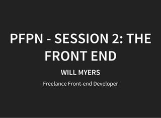 PFNP - SESSION 2: THE FRONT END
WILL MYERS
Freelance Front-end Developer
WORKING FILES FOR THIS WEEK
http://bit.ly/1lJc7AM
SLIDES
http://www.slideshare.net/wilkom/pfnp-slides
 