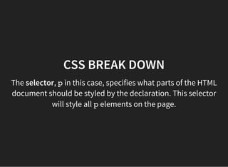 CSS BREAK DOWN
The declaration block here is:
{
color: red;
font-weight: bold;
}
Declarations go inside curly braces.
Every declaration is a property followed by a value,
separated by a colon, ending in a semicolon.
 