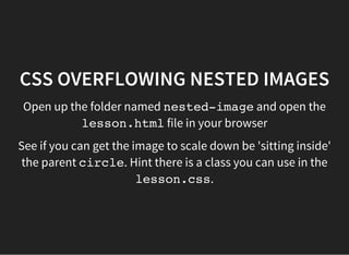 CSS FLOW OF AN ELEMENT IN THE
PAGE LAYOUT
The display property affects how an element is positioned in
the 'flow' of the page.
displayhas the following values:
block: means the element 'moves down' the page
inline: means the element 'moves across' the page
inline-block: means the element is inline and the
inside of this element is block
flex: this is a big new thing that makes layouts easier
 
