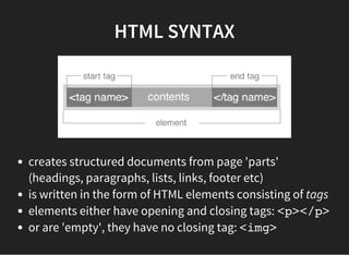 HTML SYNTAX
HTML tags can also have attributes which are properties
written inside the first (opening) tag:
<img src="smiley.gif" height="42"
width="42">
 