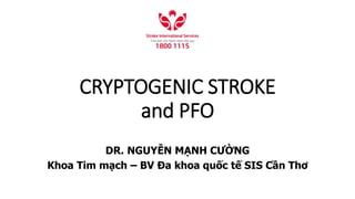 CRYPTOGENIC STROKE
and PFO
DR. NGUYỄN MẠNH CƯỜNG
Khoa Tim mạch – BV Đa khoa quốc tế SIS Cần Thơ
 
