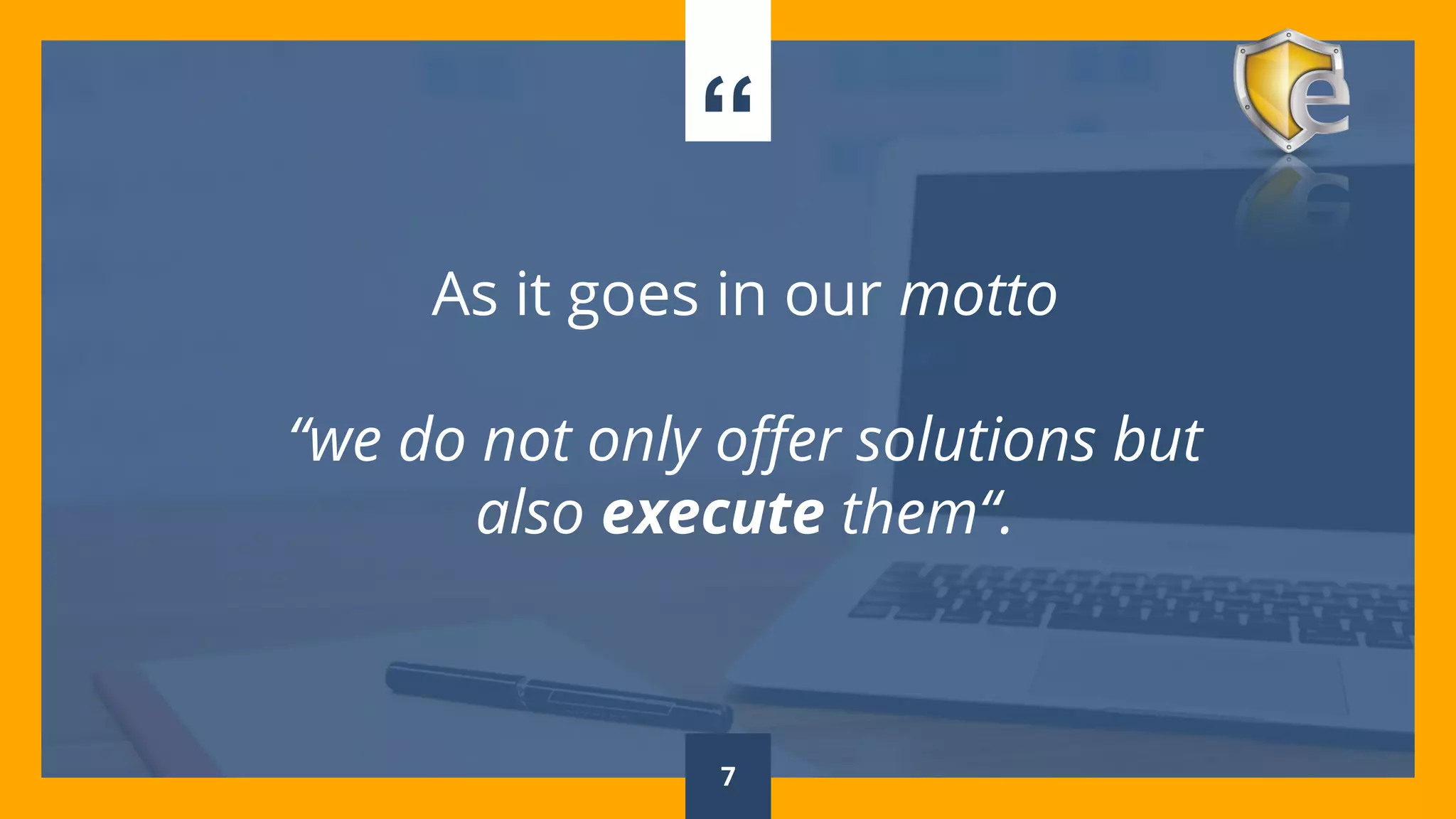 “
As it goes in our motto
“we do not only offer solutions but
also execute them“.
7
 