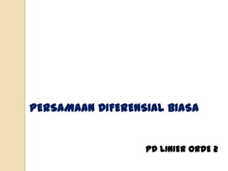 PERSAMAAN DIFERENSIAL BIASA


                  PD LINIER ORDE 2
 