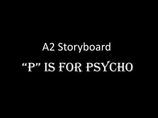 A2 Storyboard
“P” is for Psycho
 