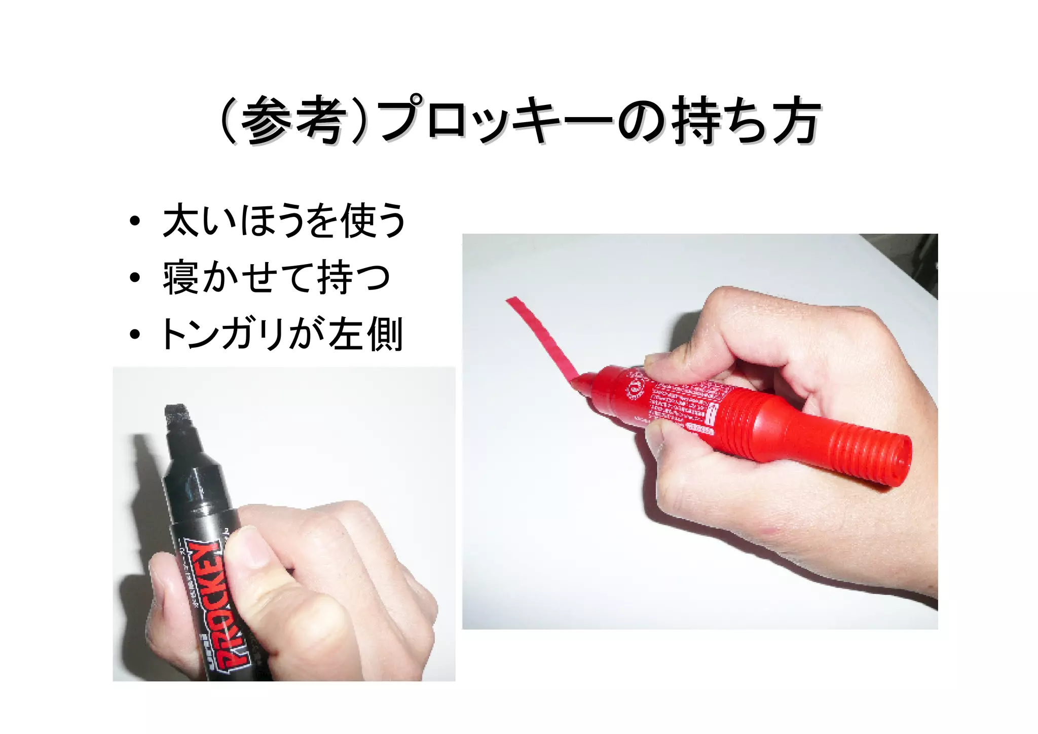 （参考）プロッキーの持ち方
• 太いほうを使う
• 寝かせて持つ
• トンガリが左側
 
