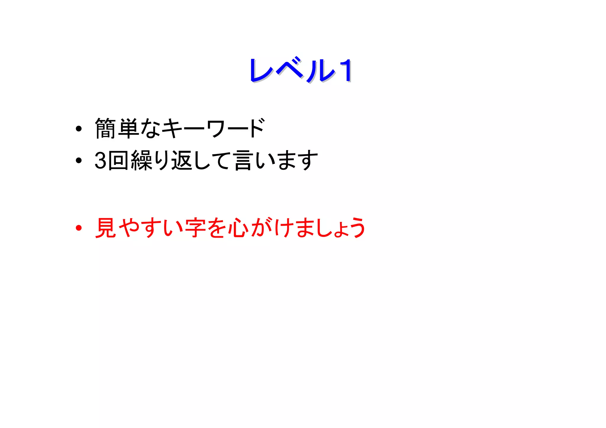 レベル１
• 簡単なキーワード
• 3回繰り返して言います

• 見やすい字を心がけましょう
 