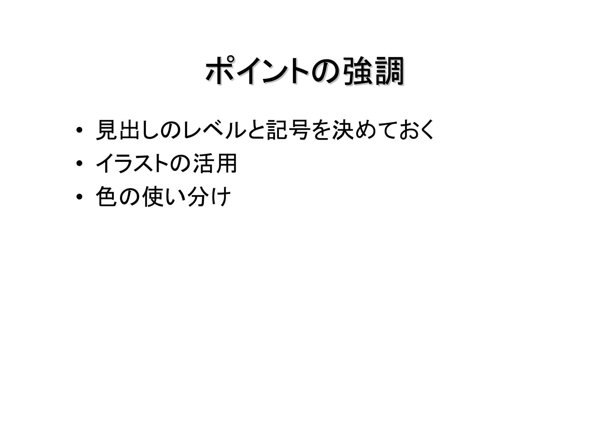 ポイントの強調
• 見出しのレベルと記号を決めておく
• イラストの活用
• 色の使い分け
 