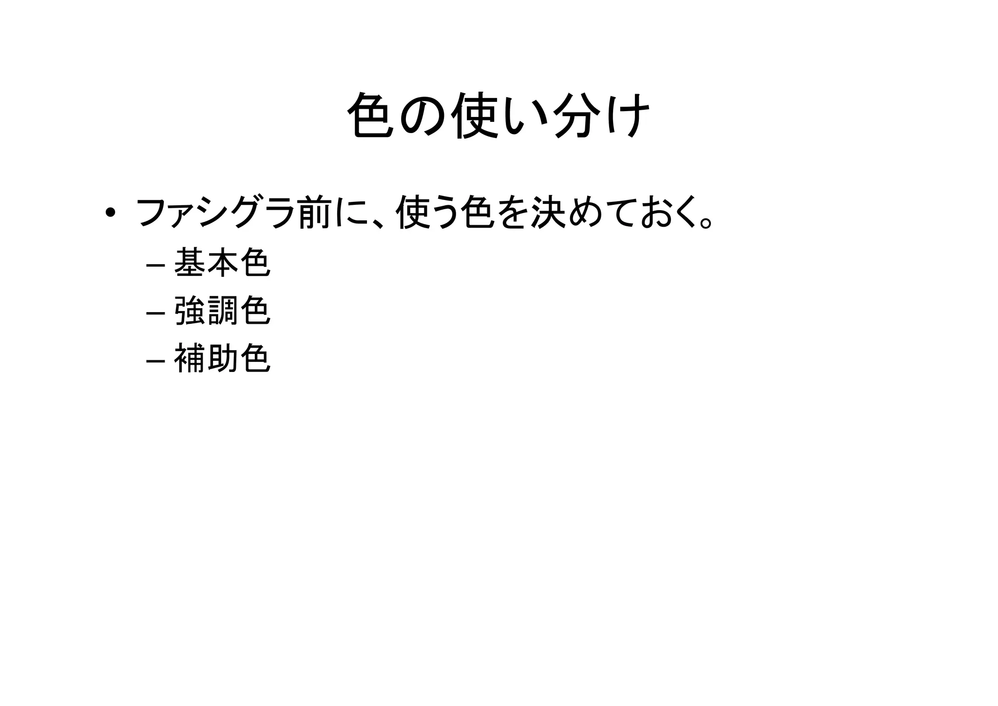 色の使い分け
• ファシグラ前に、使う色を決めておく。
 – 基本色
 – 強調色
 – 補助色
 