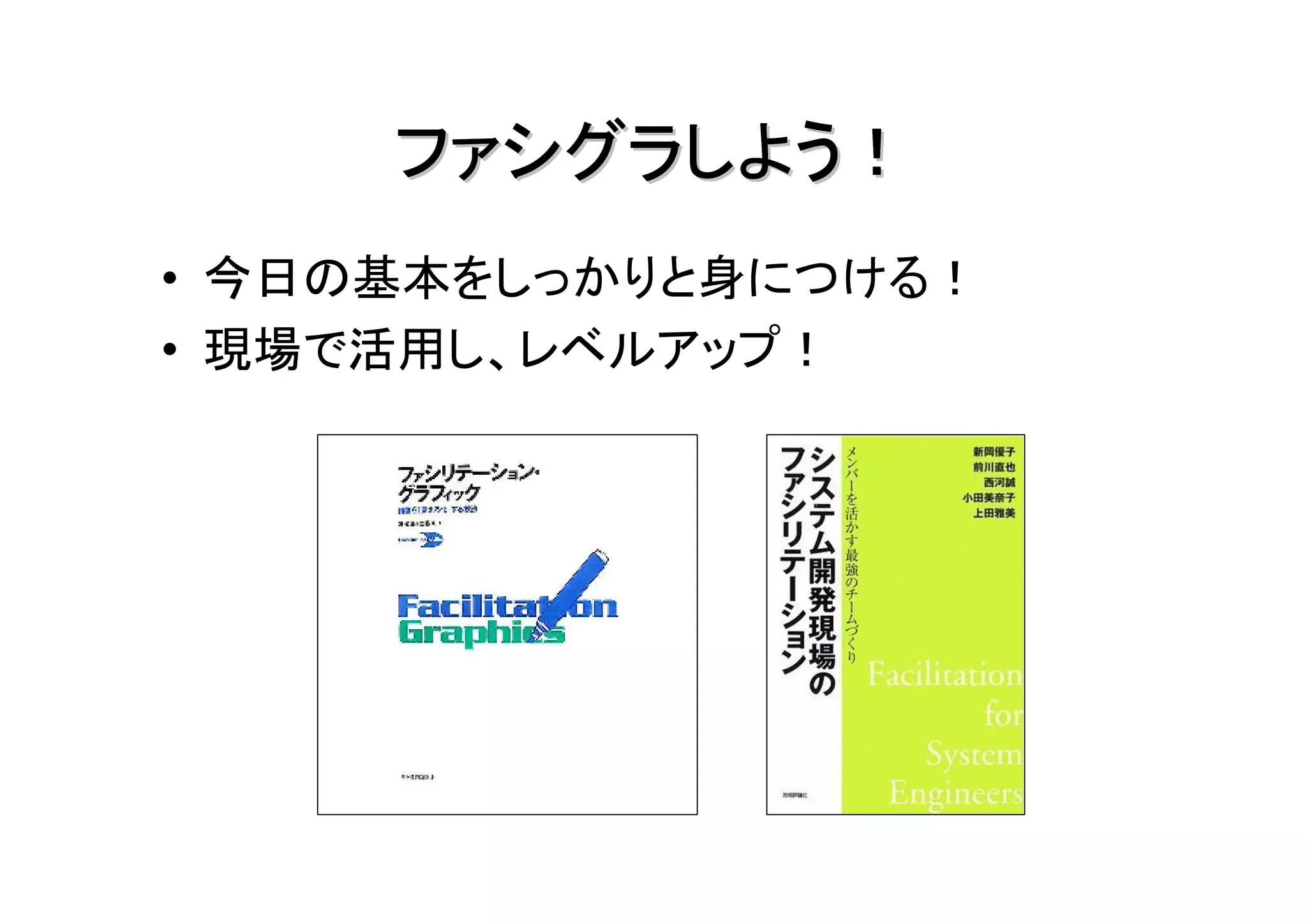 ファシグラしよう！
• 今日の基本をしっかりと身につける！
• 現場で活用し、レベルアップ！
 