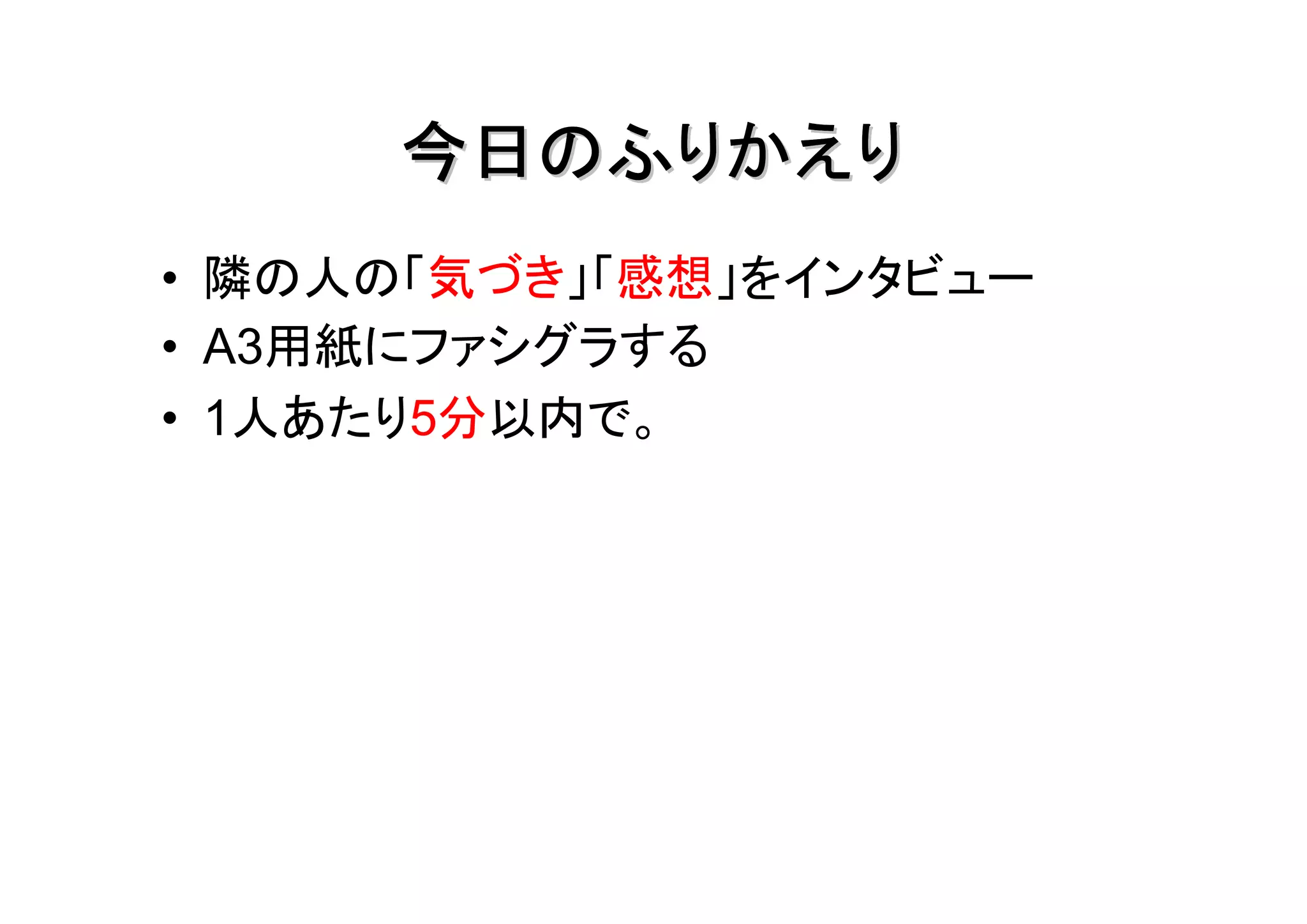 今日のふりかえり
• 隣の人の「気づき」「感想」をインタビュー
• A3用紙にファシグラする
• 1人あたり5分以内で。
 