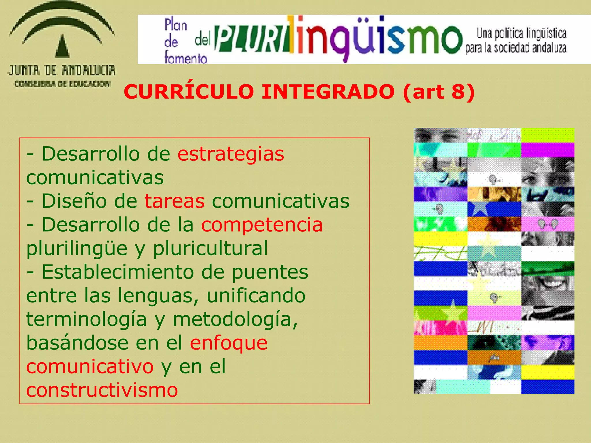 Desarrollo de  estrategias  comunicativas Diseño de  tareas  comunicativas Desarrollo de la  competencia  plurilingüe y pluricultural Establecimiento de puentes entre las lenguas, unificando terminología y metodología,  basándose en el  enfoque comunicativo  y en el  constructivismo CURRÍCULO INTEGRADO (art 8) 