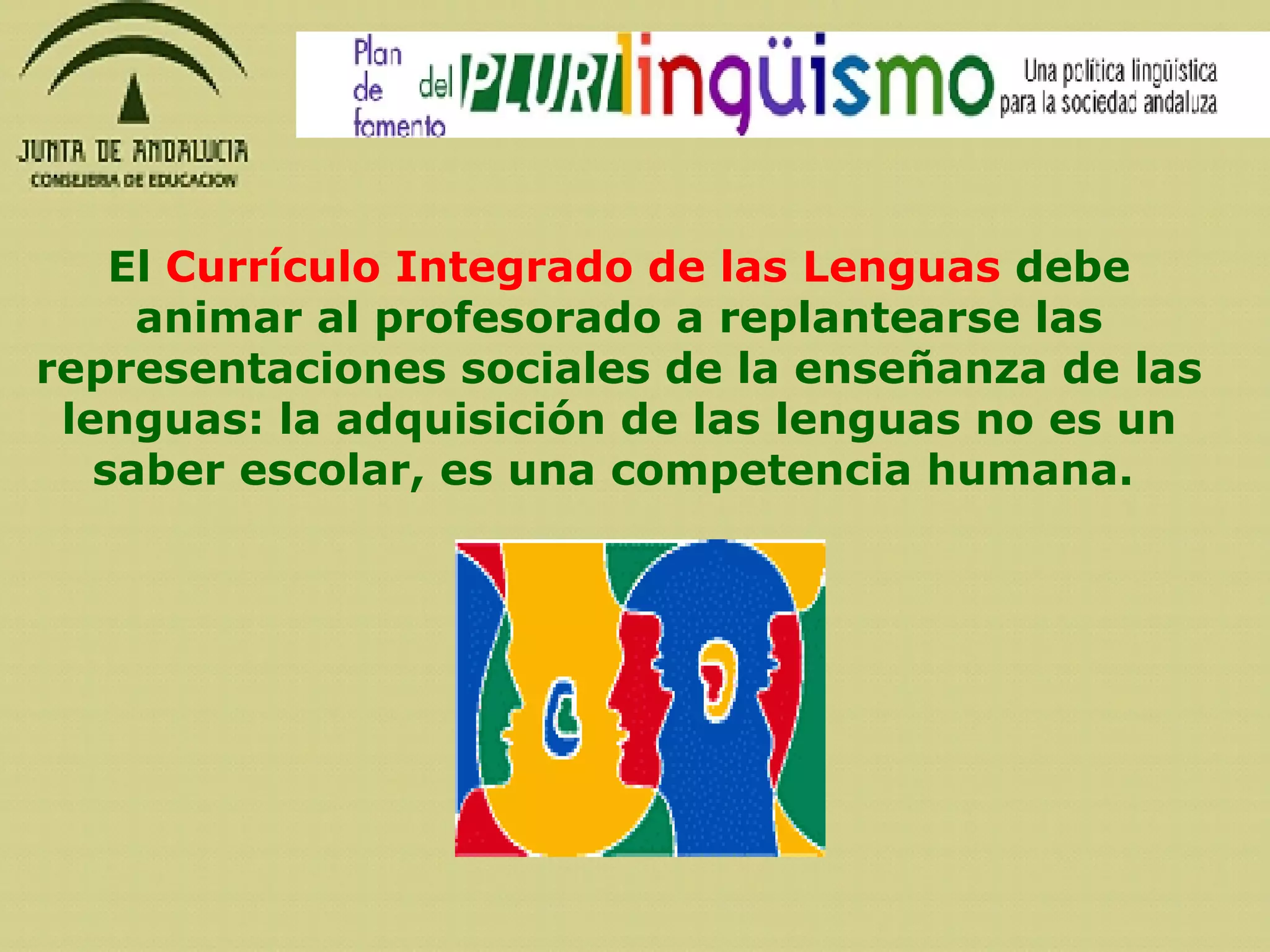 El  Currículo Integrado de las Lenguas  debe animar al profesorado a replantearse las representaciones sociales de la enseñanza de las lenguas: la adquisición de las lenguas no es un saber escolar, es una competencia humana.   