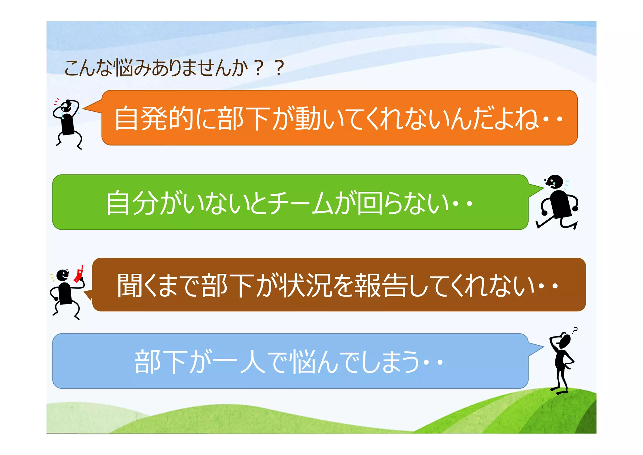⾃発的に部下が動いてくれないんだよね・・
⾃分がいないとチームが回らない・・
聞くまで部下が状況を報告してくれない・・
こんな悩みありませんか？？
部下が⼀⼈で悩んでしまう・・
 