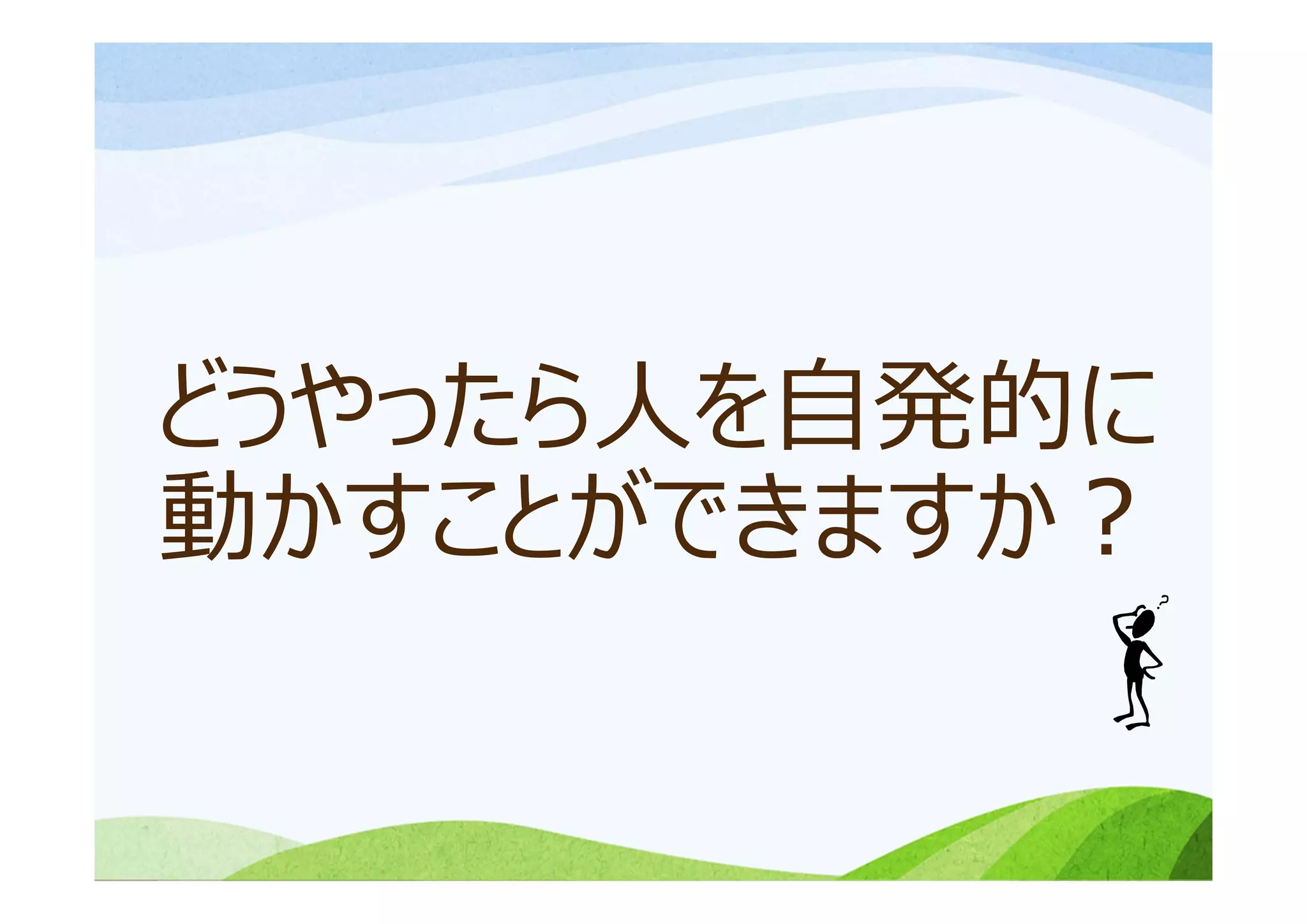 どうやったら⼈を⾃発的に
動かすことができますか？
 