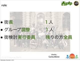 (C) 2010 Kazumasa EBATA
role
● 街長       １人
● グループ調整    １人
● 街検討実行委員   残りの方全員
thanks,
Carlos Alkmin
Wednesday, November 3, 2010
 